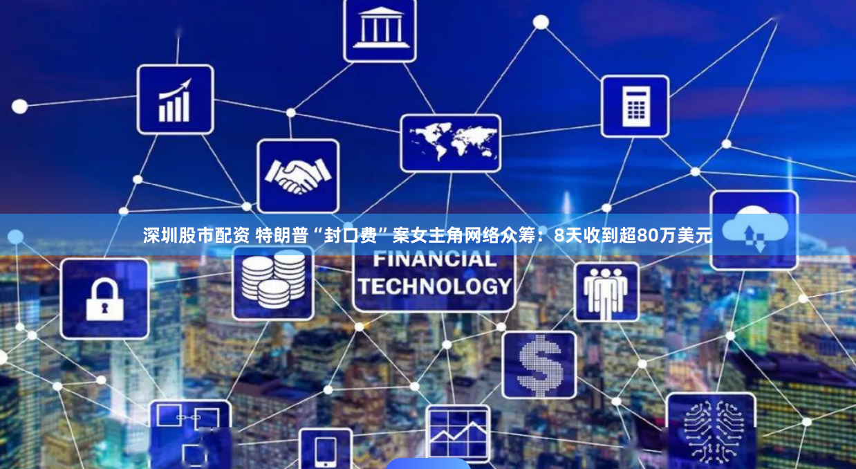 深圳股市配资 特朗普“封口费”案女主角网络众筹：8天收到超80万美元